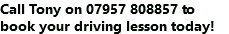 Call Tony on 07957 808857 to book your driving lesson today!